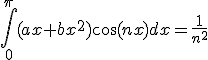 3$ \Bigint_{0}^{\pi}(ax+bx^2)\cos(nx)dx=\frac{1}{n^2}